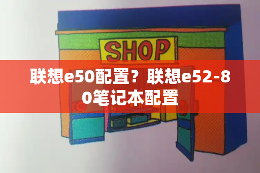 联想e50配置？联想e52-80笔记本配置-第1张图片-星选测评