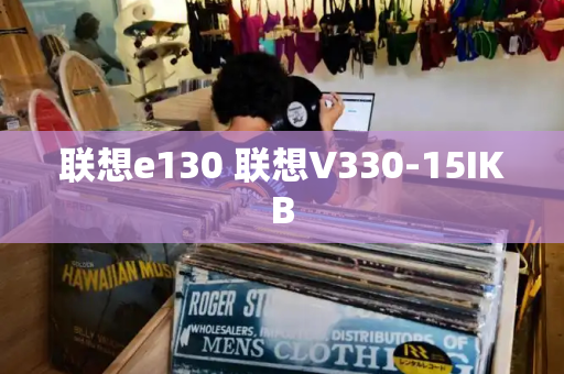 联想e130 联想V330-15IKB-第1张图片-星选测评