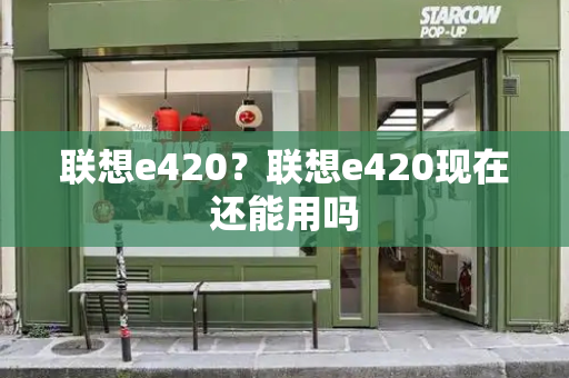 联想e420？联想e420现在还能用吗