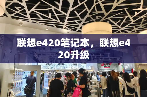 联想e420笔记本，联想e420升级