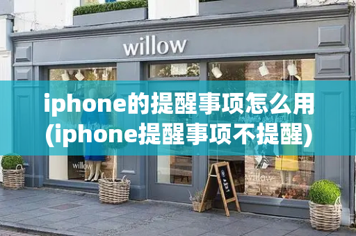 iphone的提醒事项怎么用(iphone提醒事项不提醒)