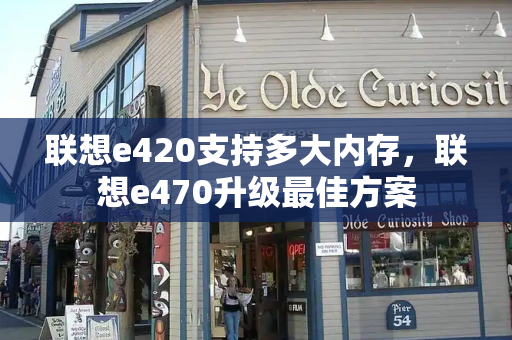 联想e420支持多大内存，联想e470升级最佳方案