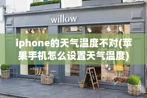 iphone的天气温度不对(苹果手机怎么设置天气温度)