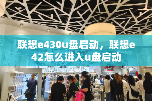 联想e430u盘启动，联想e42怎么进入u盘启动-第1张图片-星选测评