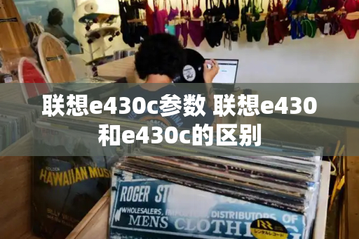 联想e430c参数 联想e430和e430c的区别-第1张图片-星选测评