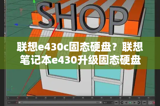 联想e430c固态硬盘？联想笔记本e430升级固态硬盘
