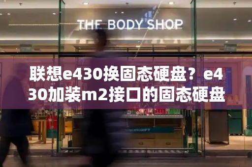 联想e430换固态硬盘？e430加装m2接口的固态硬盘吗