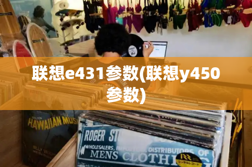 联想e431参数(联想y450参数)-第1张图片-星选测评