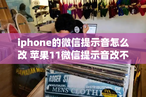 iphone的微信提示音怎么改 苹果11微信提示音改不了-第1张图片-星选测评