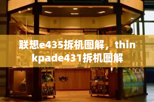 联想e435拆机图解，thinkpade431拆机图解
