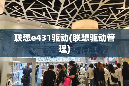 联想e431驱动(联想驱动管理)-第1张图片-星选测评
