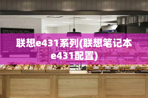 联想e431系列(联想笔记本e431配置)