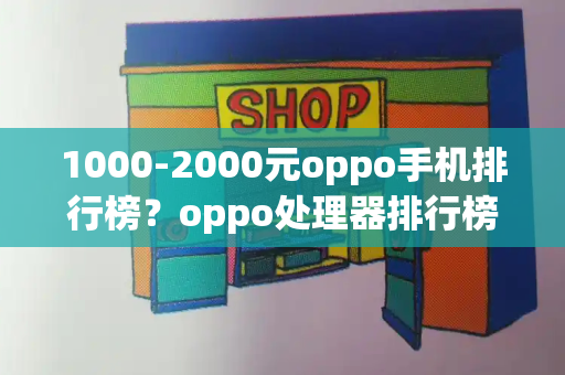 1000-2000元oppo手机排行榜？oppo处理器排行榜