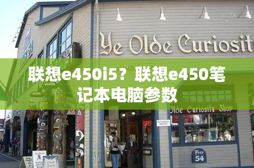 联想e450i5？联想e450笔记本电脑参数-第1张图片-星选测评