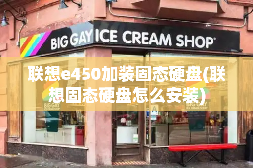 联想e450加装固态硬盘(联想固态硬盘怎么安装)-第1张图片-星选测评