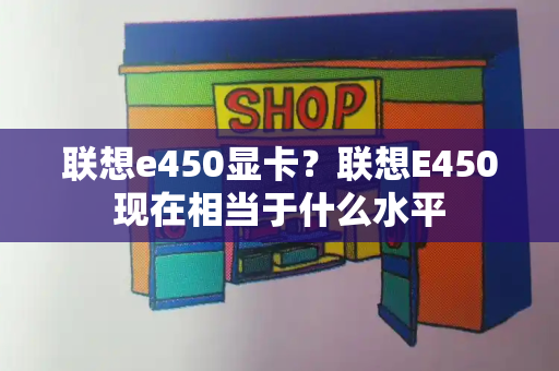 联想e450显卡？联想E450现在相当于什么水平