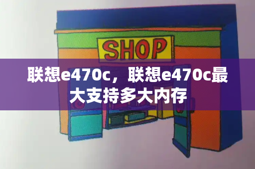 联想e470c，联想e470c最大支持多大内存-第1张图片-星选测评