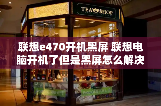 联想e470开机黑屏 联想电脑开机了但是黑屏怎么解决-第1张图片-星选测评
