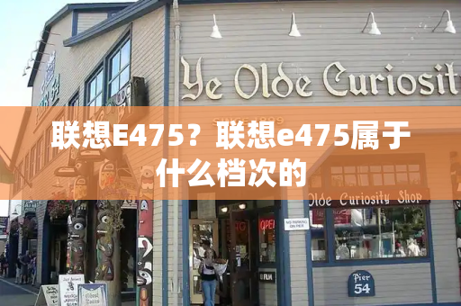 联想E475？联想e475属于什么档次的
