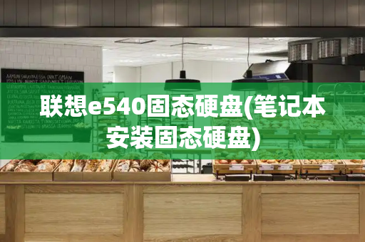 联想e540固态硬盘(笔记本安装固态硬盘)