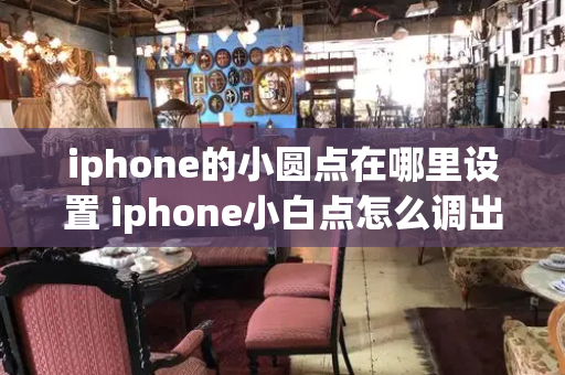 iphone的小圆点在哪里设置 iphone小白点怎么调出来