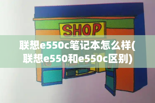 联想e550c笔记本怎么样(联想e550和e550c区别)