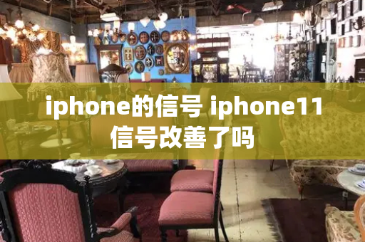 iphone的信号 iphone11信号改善了吗