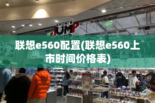 联想e560配置(联想e560上市时间价格表)-第1张图片-星选测评