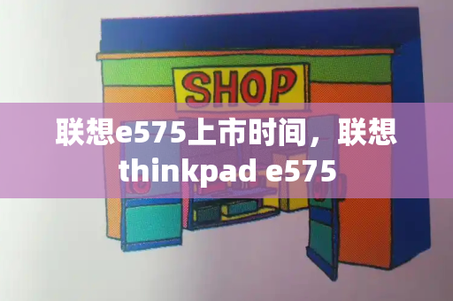 联想e575上市时间，联想thinkpad e575