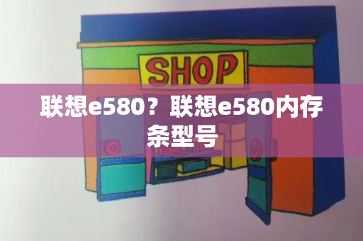 联想e580？联想e580内存条型号-第1张图片-星选测评