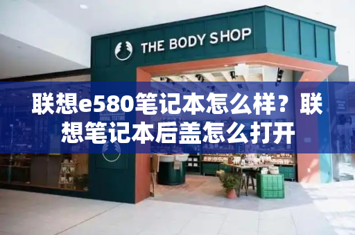 联想e580笔记本怎么样？联想笔记本后盖怎么打开-第1张图片-星选测评