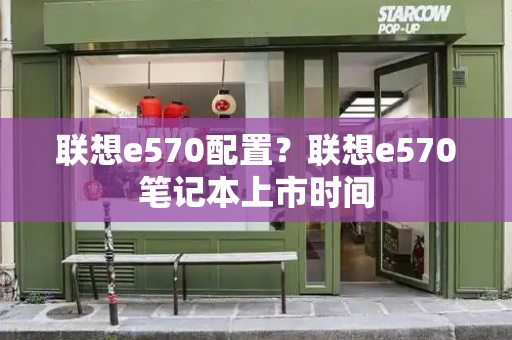 联想e570配置？联想e570笔记本上市时间