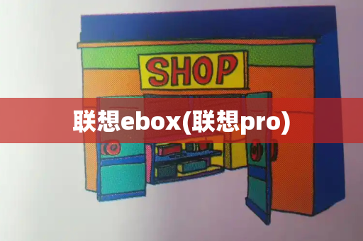 联想ebox(联想pro)-第1张图片-星选测评