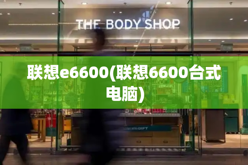 联想e6600(联想6600台式电脑)