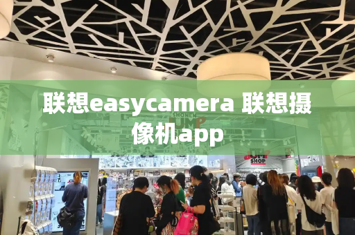 联想easycamera 联想摄像机app-第1张图片-星选测评