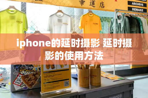 iphone的延时摄影 延时摄影的使用方法