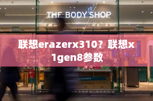 联想erazerx310？联想x1gen8参数-第1张图片-星选测评