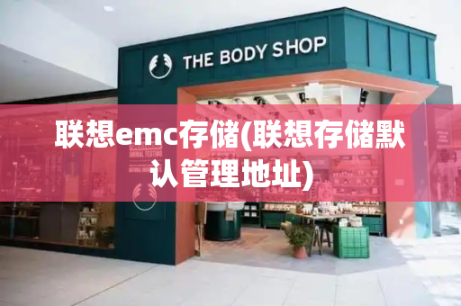 联想emc存储(联想存储默认管理地址)-第1张图片-星选测评