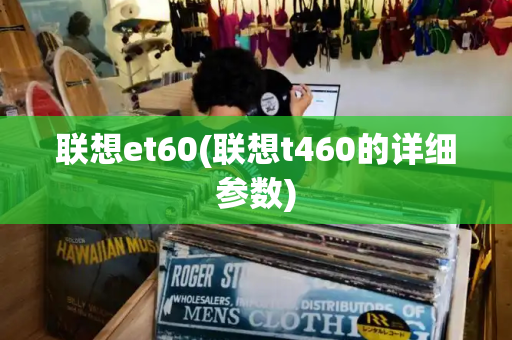 联想et60(联想t460的详细参数)