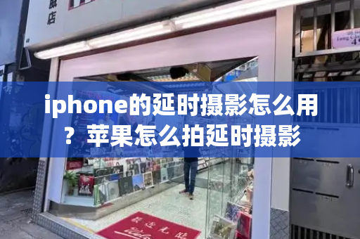 iphone的延时摄影怎么用？苹果怎么拍延时摄影