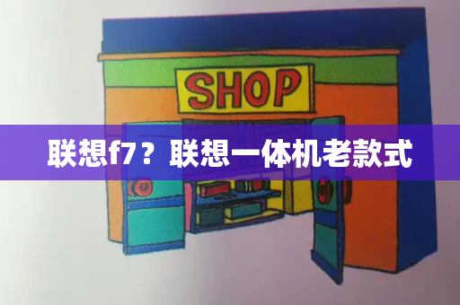 联想f7？联想一体机老款式-第1张图片-星选测评