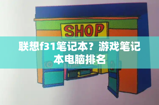 联想f31笔记本？游戏笔记本电脑排名-第1张图片-星选测评
