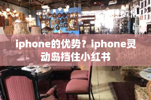 iphone的优势？iphone灵动岛挡住小红书
