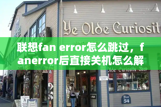 联想fan error怎么跳过，fanerror后直接关机怎么解决-第1张图片-星选测评