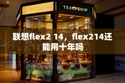 联想flex2 14，flex214还能用十年吗-第1张图片-星选测评