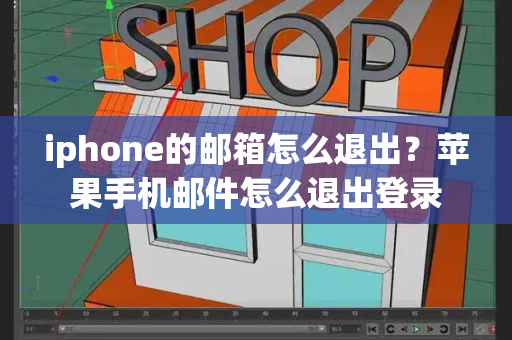 iphone的邮箱怎么退出？苹果手机邮件怎么退出登录