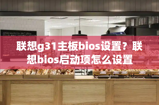 联想g31主板bios设置？联想bios启动项怎么设置