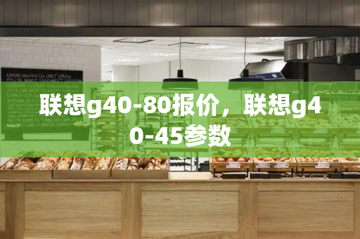 联想g40-80报价，联想g40-45参数-第1张图片-星选测评