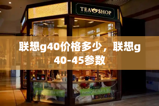 联想g40价格多少，联想g40-45参数-第1张图片-星选测评
