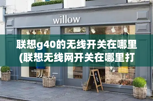 联想g40的无线开关在哪里(联想无线网开关在哪里打开)